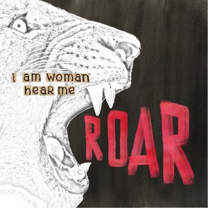 I am woman hear me roar