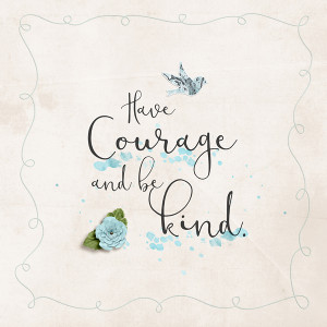 Have Courage and be Kind